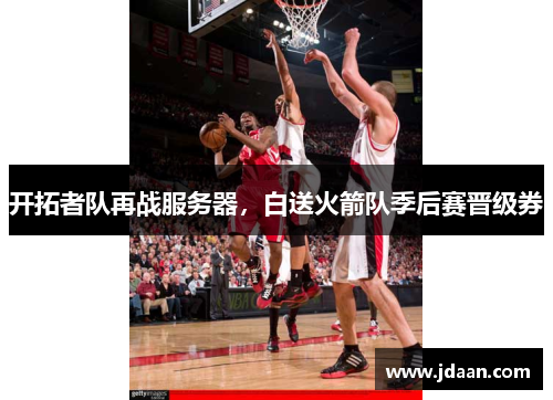 开拓者队再战服务器，白送火箭队季后赛晋级券