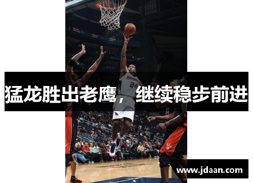 猛龙胜出老鹰，继续稳步前进