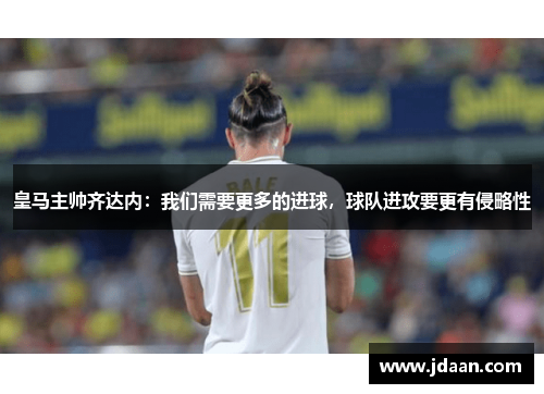 皇马主帅齐达内：我们需要更多的进球，球队进攻要更有侵略性