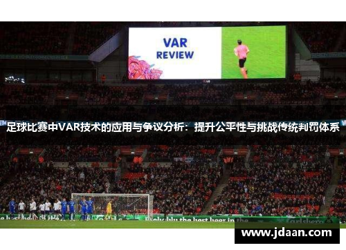 足球比赛中VAR技术的应用与争议分析：提升公平性与挑战传统判罚体系