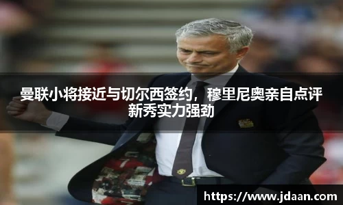 曼联小将接近与切尔西签约，穆里尼奥亲自点评新秀实力强劲