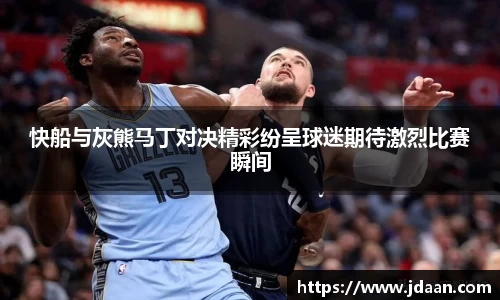 快船与灰熊马丁对决精彩纷呈球迷期待激烈比赛瞬间