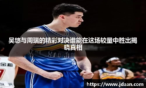 吴悠与周瑞的精彩对决谁能在这场较量中胜出揭晓真相