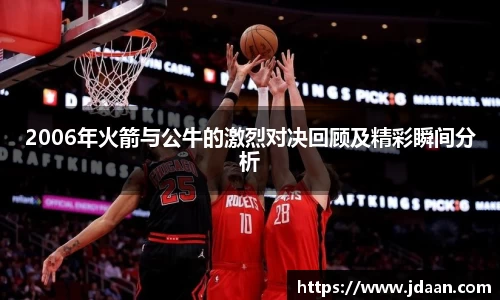 2006年火箭与公牛的激烈对决回顾及精彩瞬间分析