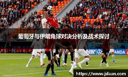 葡萄牙与伊朗角球对决分析及战术探讨
