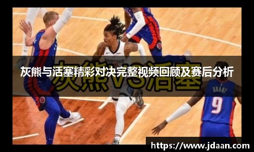 灰熊与活塞精彩对决完整视频回顾及赛后分析