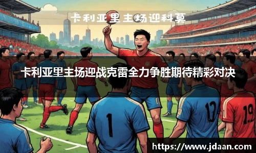 卡利亚里主场迎战克雷全力争胜期待精彩对决
