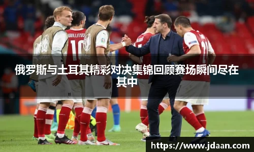 俄罗斯与土耳其精彩对决集锦回顾赛场瞬间尽在其中
