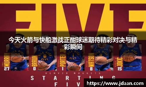 今天火箭与快船激战正酣球迷期待精彩对决与精彩瞬间