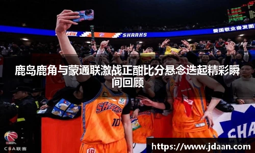 鹿岛鹿角与蒙通联激战正酣比分悬念迭起精彩瞬间回顾