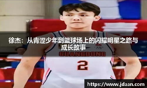 徐杰：从青涩少年到篮球场上的闪耀明星之路与成长故事