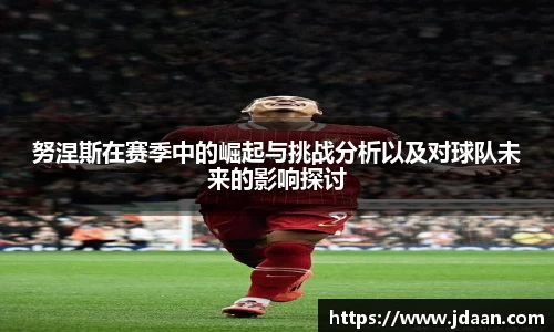 努涅斯在赛季中的崛起与挑战分析以及对球队未来的影响探讨