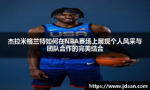杰拉米格兰特如何在NBA赛场上展现个人风采与团队合作的完美结合