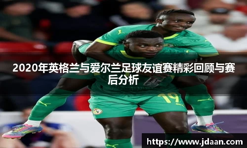 2020年英格兰与爱尔兰足球友谊赛精彩回顾与赛后分析