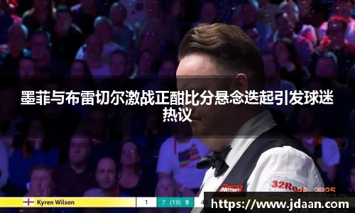 墨菲与布雷切尔激战正酣比分悬念迭起引发球迷热议