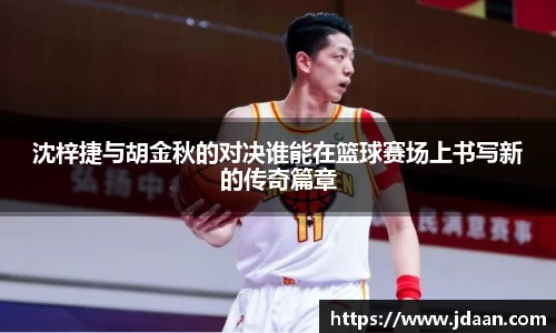 沈梓捷与胡金秋的对决谁能在篮球赛场上书写新的传奇篇章
