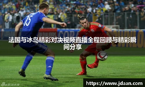 法国与冰岛精彩对决视频直播全程回顾与精彩瞬间分享