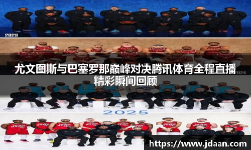 尤文图斯与巴塞罗那巅峰对决腾讯体育全程直播精彩瞬间回顾