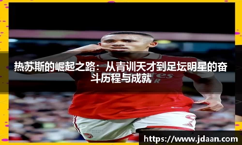热苏斯的崛起之路：从青训天才到足坛明星的奋斗历程与成就