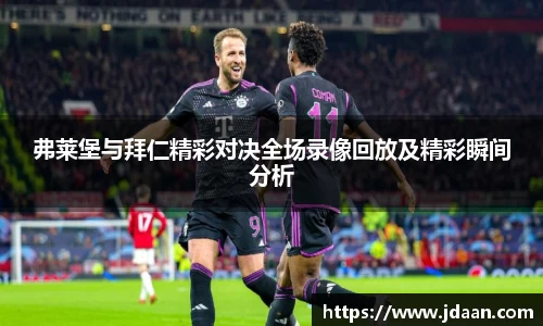 弗莱堡与拜仁精彩对决全场录像回放及精彩瞬间分析