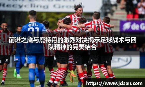 前进之鹰与鹿特丹的激烈对决揭示足球战术与团队精神的完美结合
