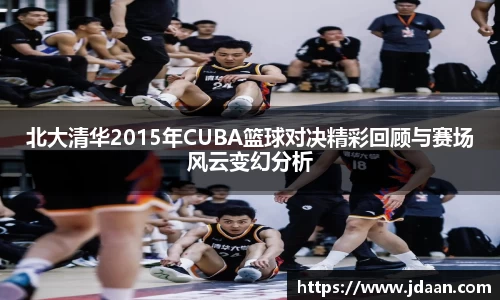 北大清华2015年CUBA篮球对决精彩回顾与赛场风云变幻分析