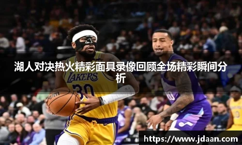 湖人对决热火精彩面具录像回顾全场精彩瞬间分析