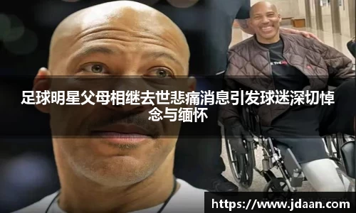 足球明星父母相继去世悲痛消息引发球迷深切悼念与缅怀