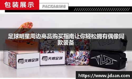 足球明星周边商品购买指南让你轻松拥有偶像同款装备