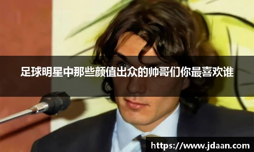 足球明星中那些颜值出众的帅哥们你最喜欢谁