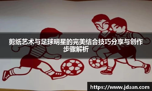 剪纸艺术与足球明星的完美结合技巧分享与创作步骤解析