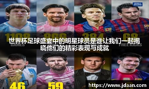 世界杯足球盛宴中的明星球员是谁让我们一起揭晓他们的精彩表现与成就