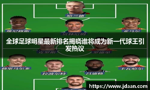 全球足球明星最新排名揭晓谁将成为新一代球王引发热议