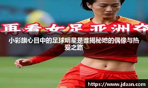 小彩旗心目中的足球明星是谁揭秘她的偶像与热爱之路