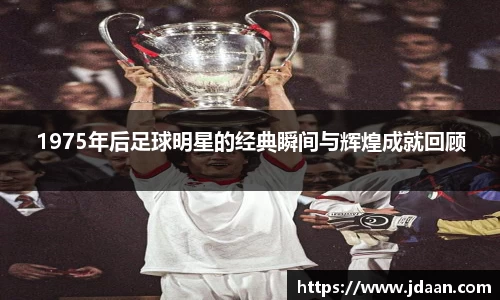 1975年后足球明星的经典瞬间与辉煌成就回顾