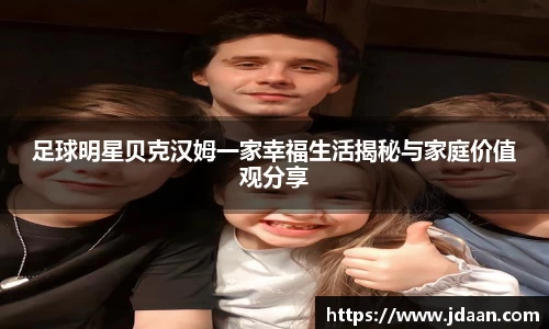 足球明星贝克汉姆一家幸福生活揭秘与家庭价值观分享