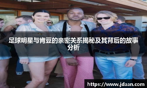 足球明星与肯豆的亲密关系揭秘及其背后的故事分析